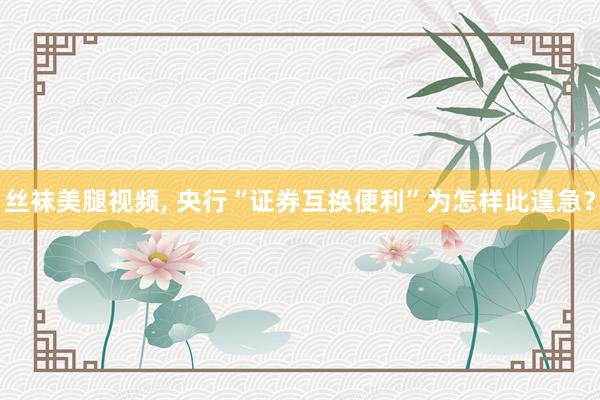 丝袜美腿视频， 央行“证券互换便利”为怎样此遑急？