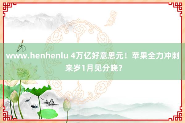 www.henhenlu 4万亿好意思元!苹果全力冲刺 来岁1月见分晓?